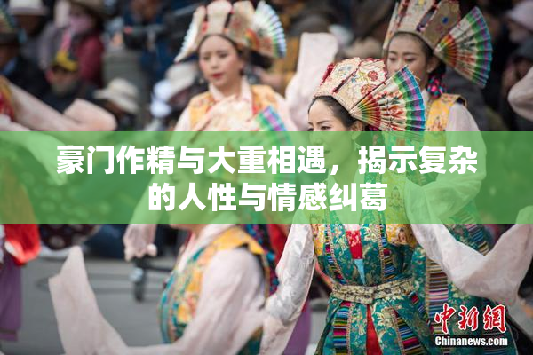 豪门作精与大重相遇，揭示复杂的人性与情感纠葛