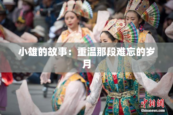 小雄的故事：重温那段难忘的岁月