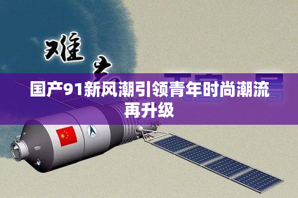 国产91新风潮引领青年时尚潮流再升级