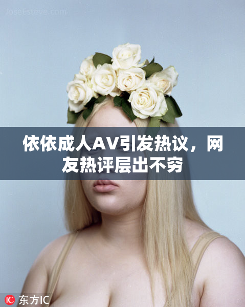 依依成人AV引发热议，网友热评层出不穷