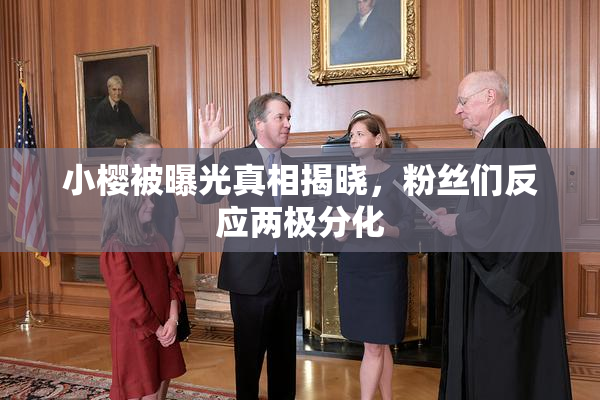 小樱被曝光真相揭晓，粉丝们反应两极分化