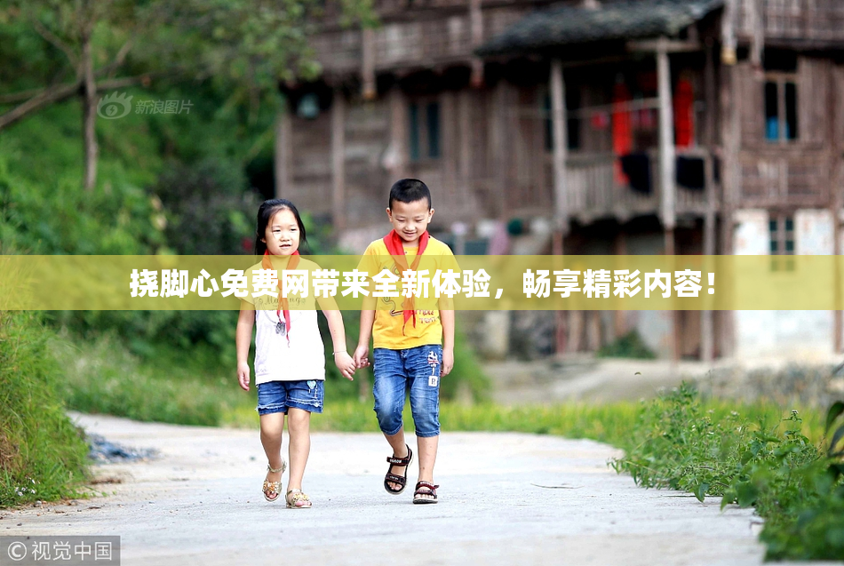 挠脚心免费网带来全新体验，畅享精彩内容！