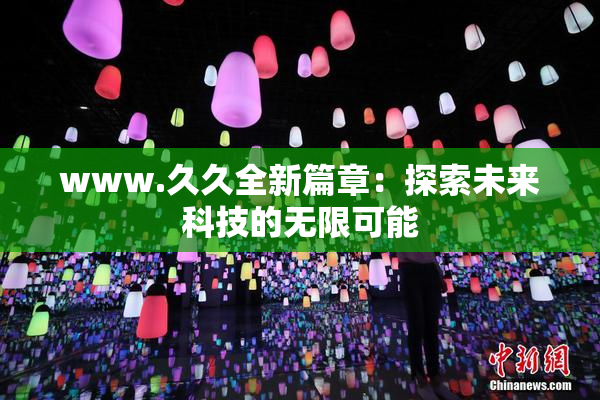 www.久久全新篇章：探索未来科技的无限可能