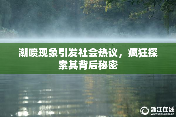 潮喷现象引发社会热议，疯狂探索其背后秘密