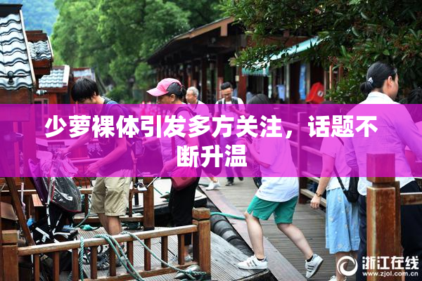 少萝裸体引发多方关注，话题不断升温