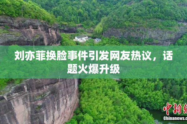 刘亦菲换脸事件引发网友热议，话题火爆升级
