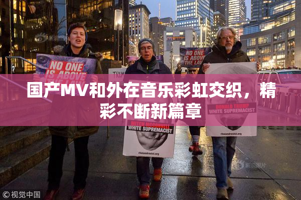 国产MV和外在音乐彩虹交织，精彩不断新篇章