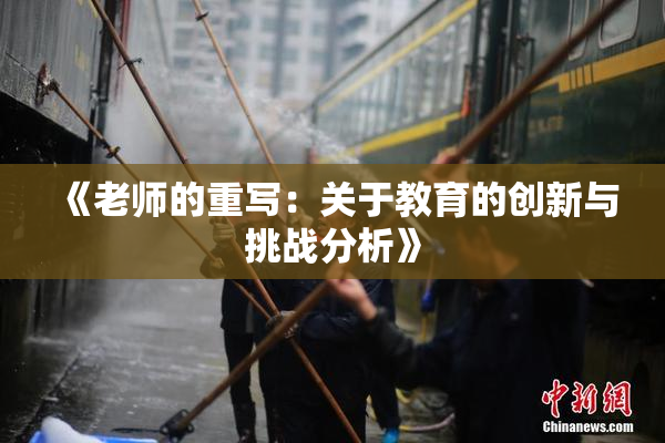 《老师的重写：关于教育的创新与挑战分析》
