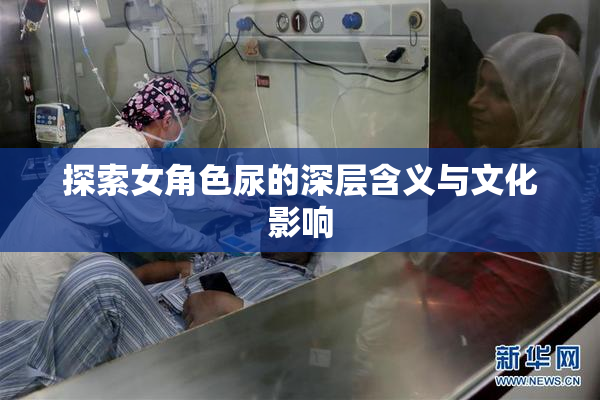 探索女角色尿的深层含义与文化影响
