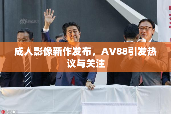 成人影像新作发布，AV88引发热议与关注