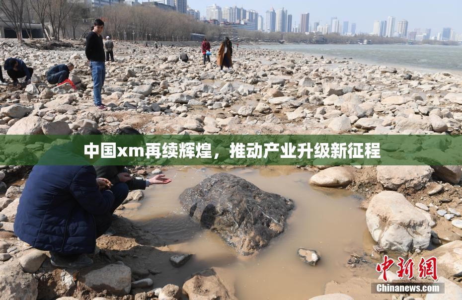 中国xm再续辉煌，推动产业升级新征程