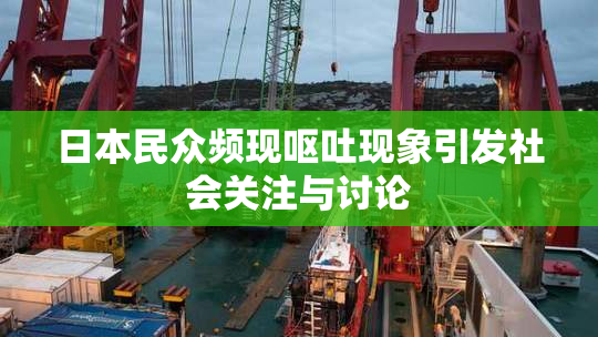 日本民众频现呕吐现象引发社会关注与讨论
