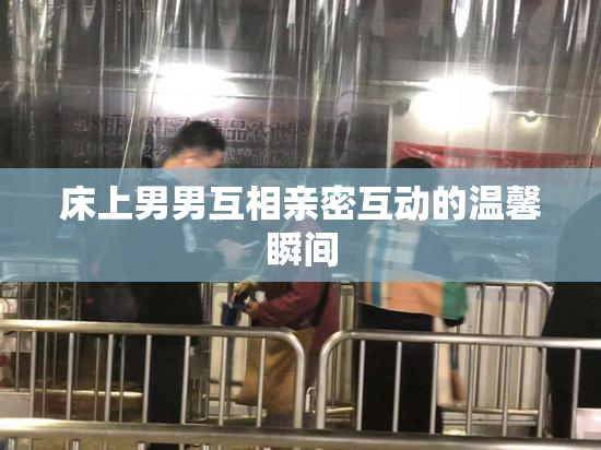 床上男男互相亲密互动的温馨瞬间