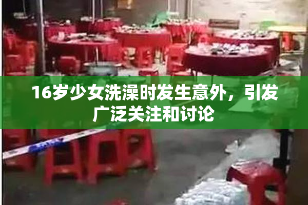 16岁少女洗澡时发生意外，引发广泛关注和讨论
