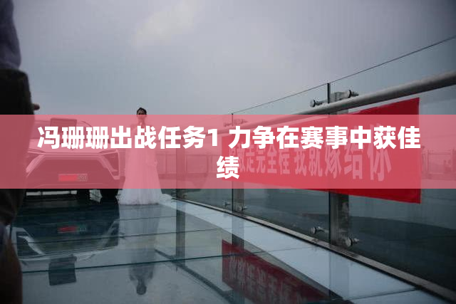 冯珊珊出战任务1 力争在赛事中获佳绩