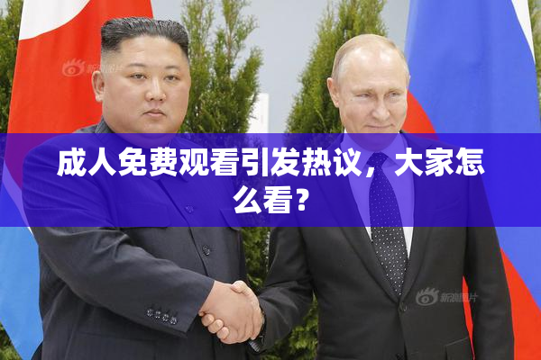 成人免费观看引发热议，大家怎么看？