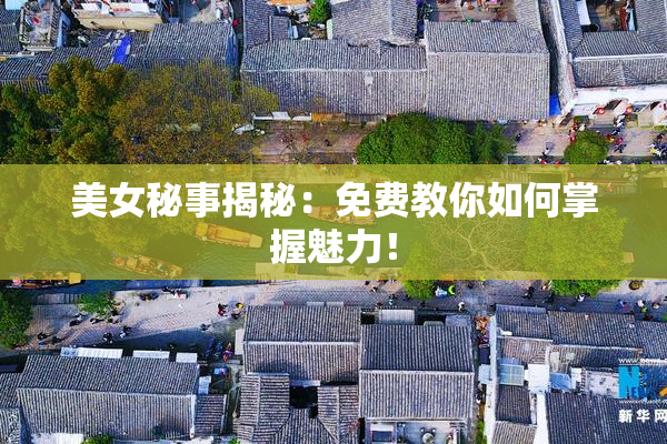 美女秘事揭秘：免费教你如何掌握魅力！