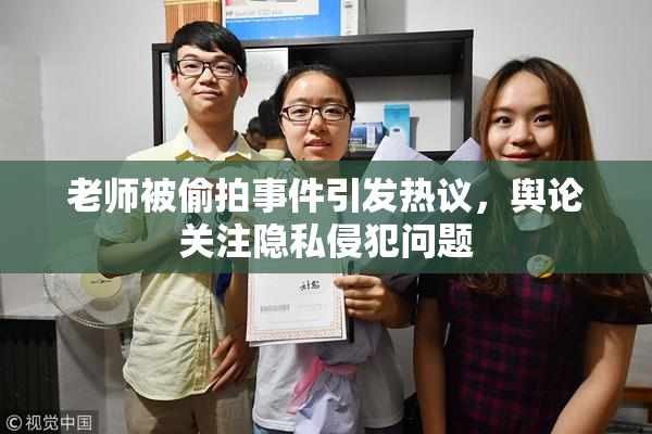 老师被偷拍事件引发热议，舆论关注隐私侵犯问题