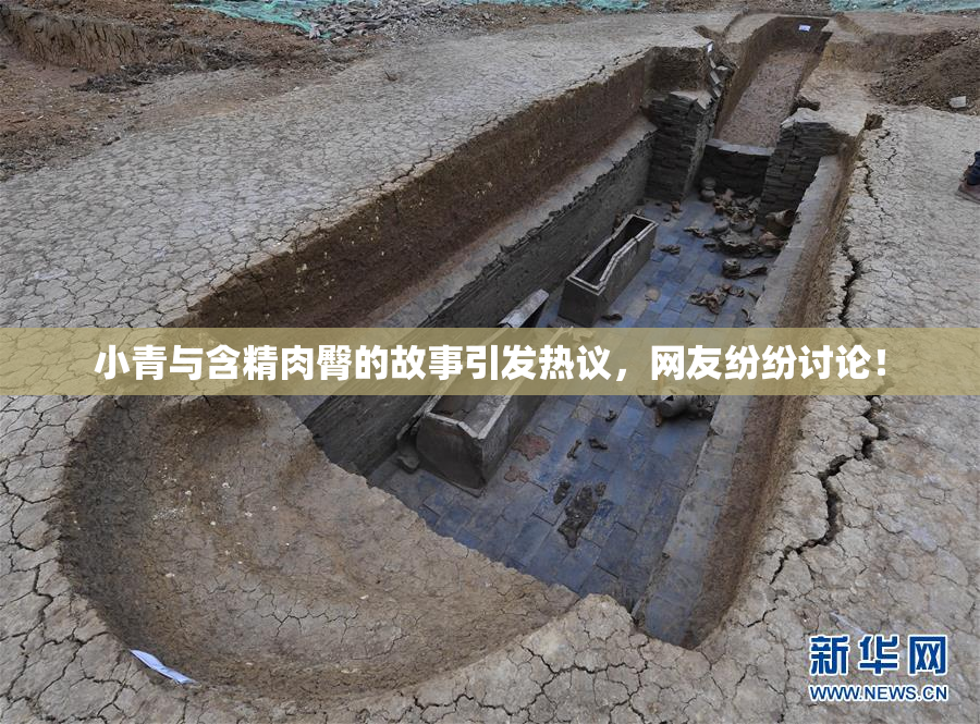 小青与含精肉臀的故事引发热议，网友纷纷讨论！