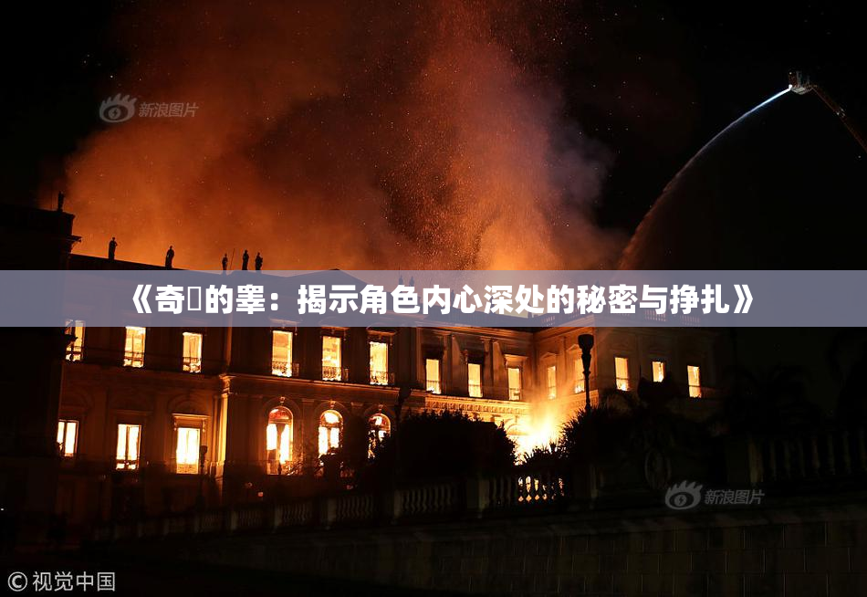 《奇犽的睾：揭示角色内心深处的秘密与挣扎》