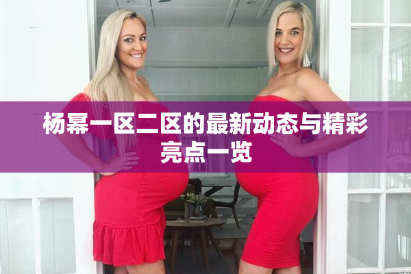 杨幂一区二区的最新动态与精彩亮点一览