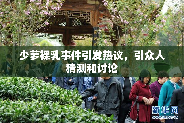 少萝裸乳事件引发热议，引众人猜测和讨论