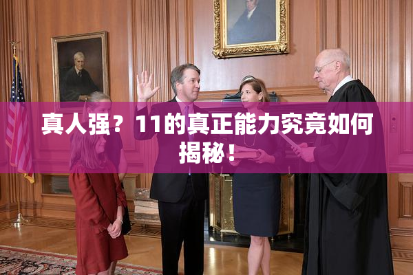 真人强？11的真正能力究竟如何揭秘！