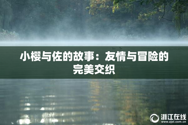 小樱与佐的故事：友情与冒险的完美交织