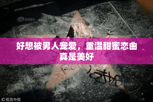 好想被男人宠爱，重温甜蜜恋曲真是美好