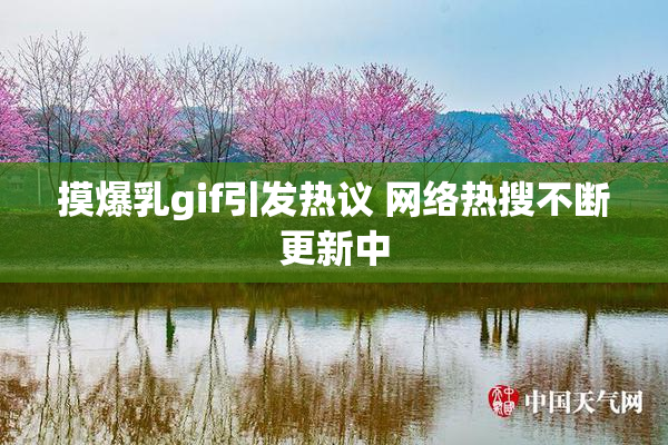 摸爆乳gif引发热议 网络热搜不断更新中