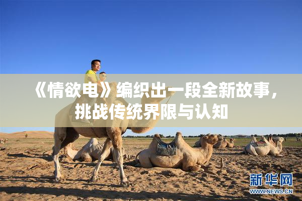 《情欲电》编织出一段全新故事，挑战传统界限与认知