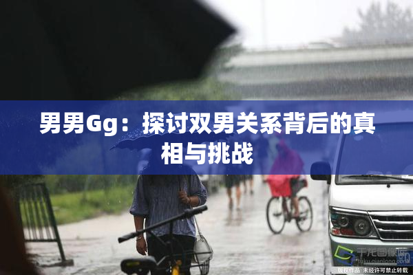 男男Gg：探讨双男关系背后的真相与挑战