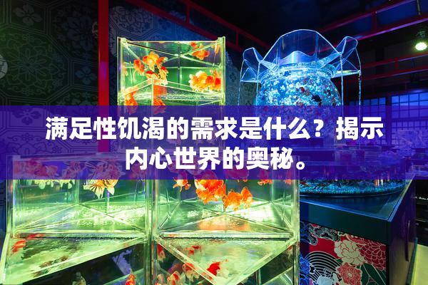 满足性饥渴的需求是什么？揭示内心世界的奥秘。