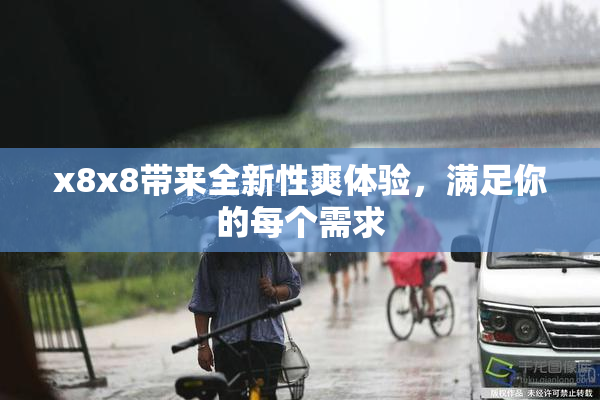 x8x8带来全新性爽体验，满足你的每个需求