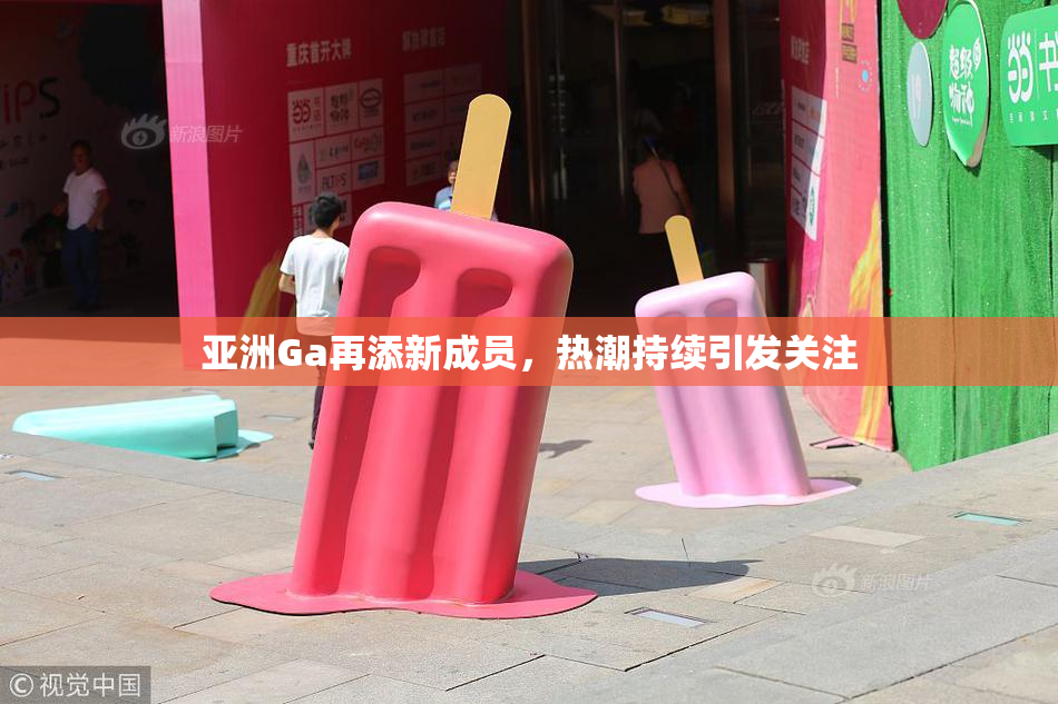 亚洲Ga再添新成员，热潮持续引发关注