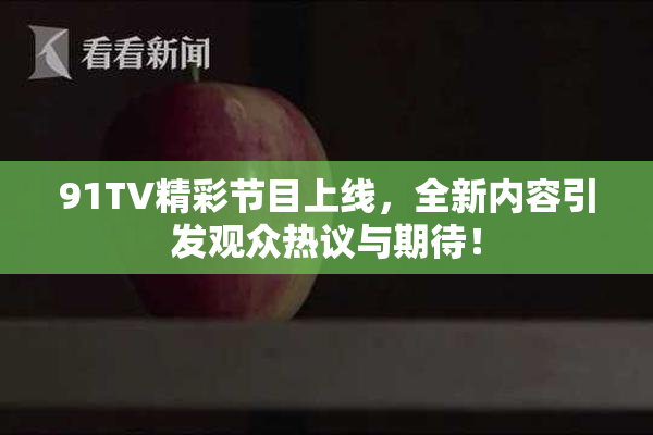 91TV精彩节目上线，全新内容引发观众热议与期待！