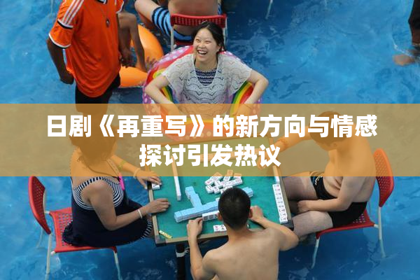 日剧《再重写》的新方向与情感探讨引发热议
