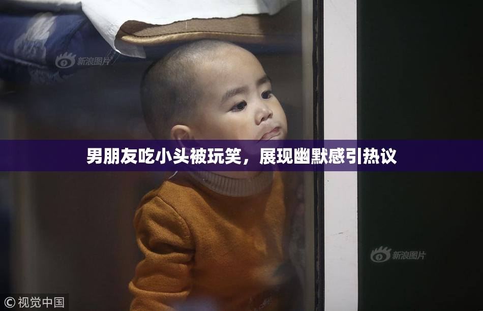 男朋友吃小头被玩笑，展现幽默感引热议