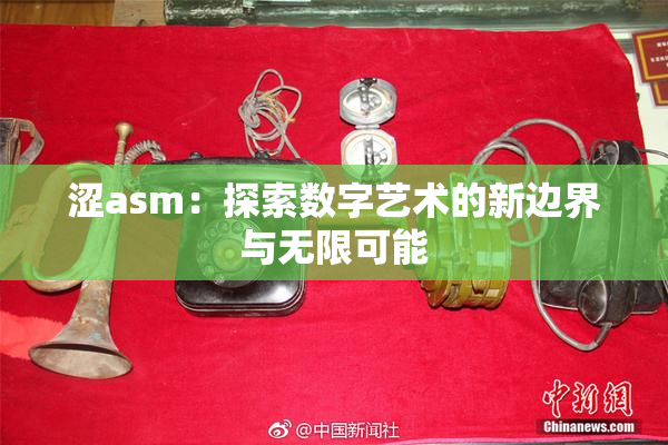 涩asm：探索数字艺术的新边界与无限可能