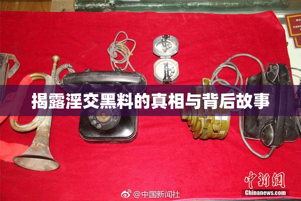 揭露淫交黑料的真相与背后故事
