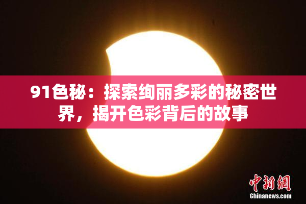 91色秘：探索绚丽多彩的秘密世界，揭开色彩背后的故事