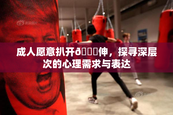 成人愿意扒开🍑伸，探寻深层次的心理需求与表达
