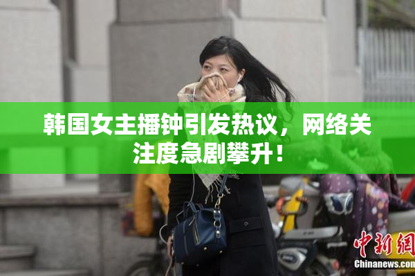 韩国女主播钟引发热议，网络关注度急剧攀升！