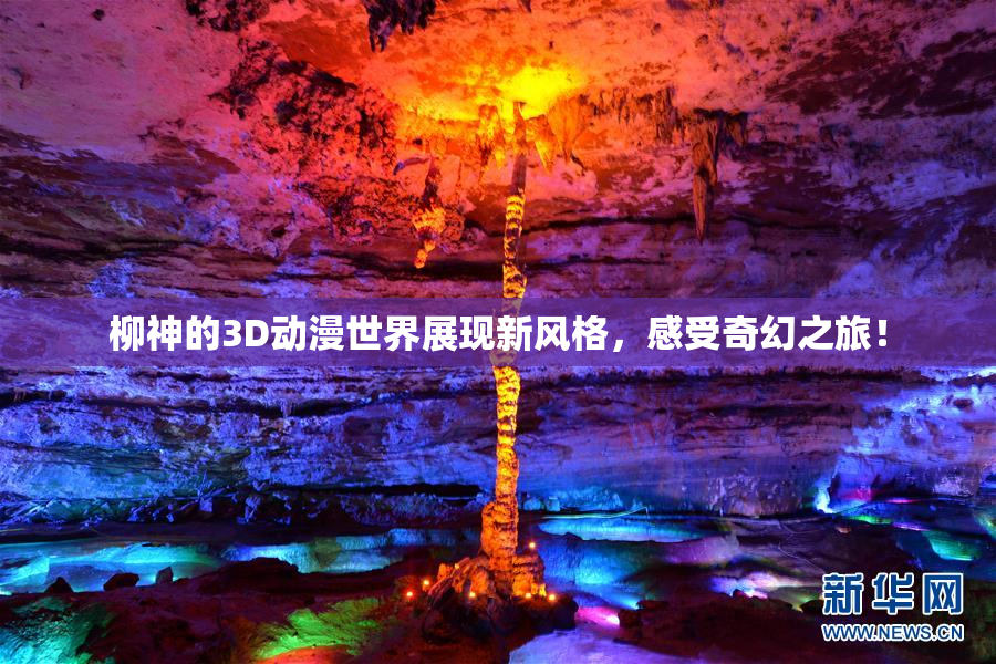 柳神的3D动漫世界展现新风格，感受奇幻之旅！