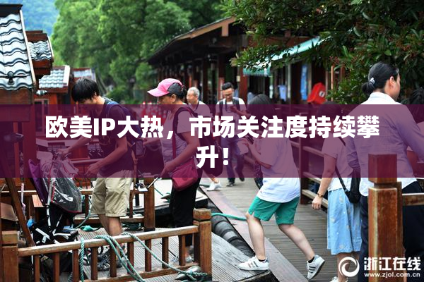 欧美IP大热，市场关注度持续攀升！