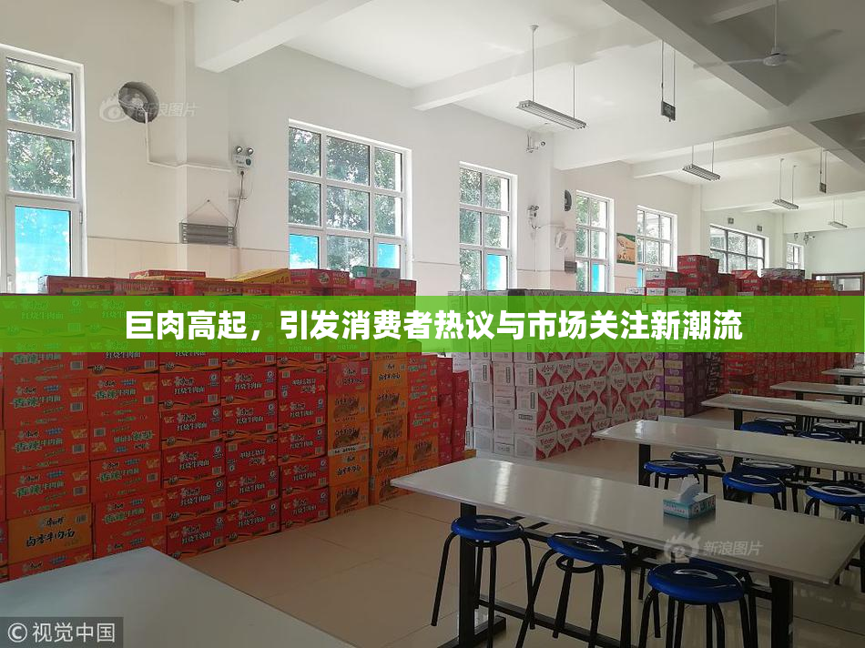 巨肉高起，引发消费者热议与市场关注新潮流