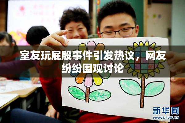 室友玩屁股事件引发热议，网友纷纷围观讨论