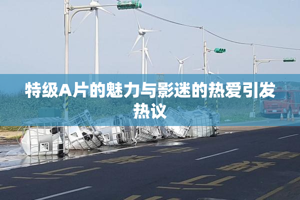 特级A片的魅力与影迷的热爱引发热议