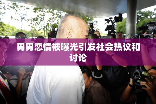 男男恋情被曝光引发社会热议和讨论