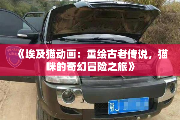 《埃及猫动画：重绘古老传说，猫咪的奇幻冒险之旅》
